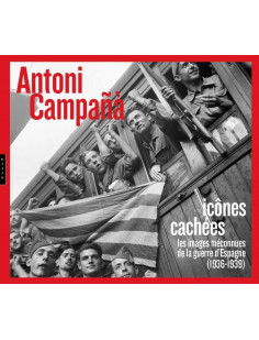 Antoni campana : icones cachees les images meconnues de la guerre d-espagne (1936-1939)